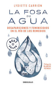 Title: La fosa de agua: Desapariciones y feminicidios en el río de los remedios / The W ater Pit: Disappearances and Feminicide in the Remedios River, Author: LYDIETTE CARRIÓN