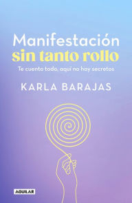 Title: Manifestación sin tanto rollo / Manifestation Without the Fuss: Find Out Everyth ing, With No Secrets, Author: KARLA BARAJAS