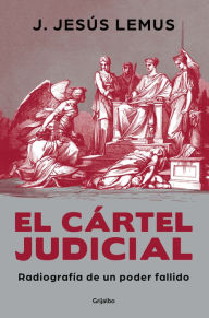 Title: El cártel judicial: Radiografía de un poder fallido / Judicial Cartel. X-Ray of a Failing Power, Author: J. Jesús Lemus