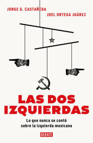 Title: Las dos izquierdas: Lo que nunca se contó sobre la izquierda mexicana / The Two Lefts: What Has Never Been Told about the Mexican Left, Author: JORGE G. CASTAÑEDA