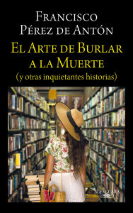 Title: El arte de burlar a la muerte / The Art of Cheating Death, Author: Francisco Pérez De Antón