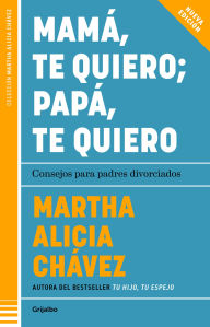 Title: Mamá, te quiero papá, te quiero (Nueva edición). Consejos para padres divorciados / Mom, I Love You; Dad, I Love You (New Edition). Advice for Divorced Paren, Author: Martha Alicia Chávez