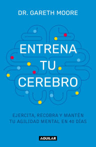 Title: Entrena tu cerebro: Ejercita, recobra y mantén tu agilidad mental en 40 días, Author: Dr. Gareth Moore