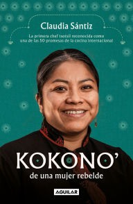 Title: Kokono' de una mujer rebelde. La primera chef tsotsil reconocida como una de las 50 promesas de la cocina internacional / Kokono of a Brave Woman, Author: Claudia Sántiz