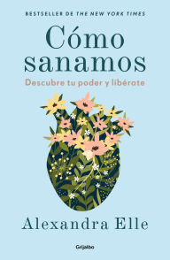 Title: Cómo sanamos. Descubre tu poder y libérate / How We Heal, Author: Alexandra Elle