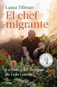 Title: El chef migrante: La vida y los tiempos de Lalo Garza, Author: Laura Tillman