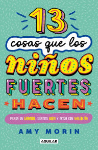 Title: 13 cosas que los niños fuertes hacen. Piensa en grande, siéntete bien y actúa con valentía / 13 Things Strong Kids Do: Think Big, Feel Good, Act Brave, Author: Amy Morin
