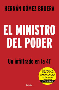 Title: El ministro del poder. Un infiltrado en el 4T / The Secretary in Power, Author: Hernán Gómez Bruera