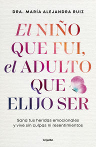 Title: El niño que fui, el adulto que elijo ser / The Child I Was, the Adult I Choose to Be, Author: María Alejandra Ruiz