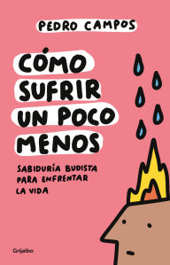 Title: Cómo sufrir un poco menos. Sabiduría budista para enfrentar la vida / How to Suffer a Little Less, Author: Pedro Campos