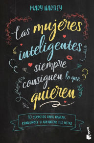 Title: Las mujeres inteligentes siempre consiguen lo que quieren: 10 secretos para hablar, convencer y alcanzar tus metas / The Smart Girl's Guide to Getting What You Want: 10 secretos para hablar, convencer y alcanzar tus metas, Author: Mary Hartley