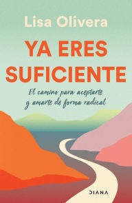 Title: Ya eres suficiente: El camino para aceptarte y amarte de forma radical / Already Enough: A Path to Self-Acceptance: El camino para aceptarte y amarte de forma radica, Author: Lisa Olivera