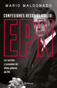 Title: Confesiones desde el exilio: Enrique Peña Nieto / Confessions from Exile: Enrique Peña Nieto, Author: Mario Maldonado