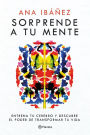 Sorprende a tu mente: Entrena tu cerebro y descubre el poder de transformar tu vida / Surprise Your Mind: Train Your Brain...