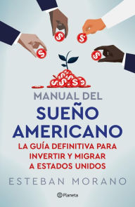 Title: Manual del sueño americano: La guía definitiva para invertir y emigrar a los Estados Unidos, Author: Esteban Morano