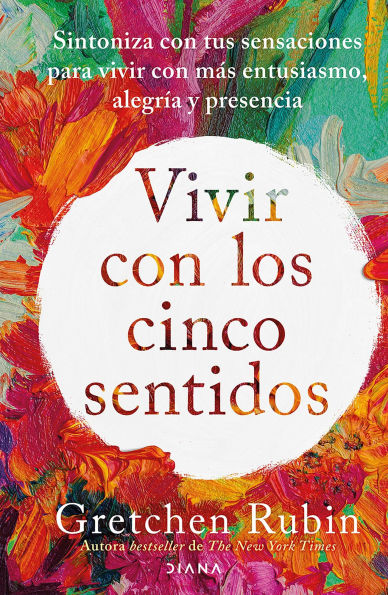 Vivir con los cinco sentidos (Edición mexicana): Sintoniza con tus sensaciones para vivir con más entusiasmo, alegría y presencia / Life in Five Senses