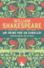¡Mi reino por un caballo! Antología de citas de William Shakespeare / My Kingdom for a Horse! An Anthology of Quotes by William Shakespeare