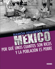 Title: México: Por qué unos cuantos son ricos y la población es pobre, Author: Ramón Eduardo Ruiz