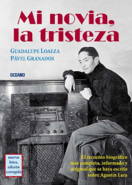 Title: Mi novia, la tristeza: El recuento biográfico sobre Agustín Lara, Author: Guadalupe Loaeza