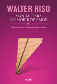 Manual para no morir de amor: Diez principios de supervivencia afectiva