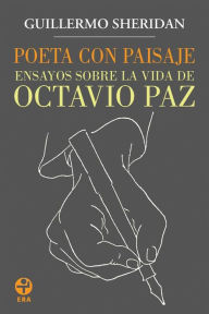 Title: Poeta con paisaje: Ensayos sobre la vida de Octavio Paz, Author: Guillermo Sheridan