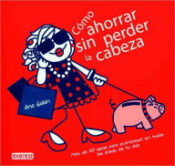 Como Ahorrar Sin Perder la Cabeza: Mas de 100 Ideas Para Economizar en Todas las Areas de Tu Vida