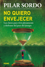 Title: No quiero envejecer: Las claves para vivir plenamente y disfrutar del paso del tiempo, Author: Pilar Sordo