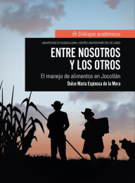 Title: Entre nosotros y los otros: El manejo de alimentos en Jocotlán, Author: Dulce María Espinosa de la Mora