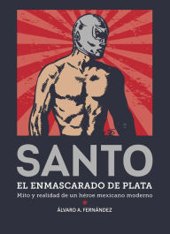 Title: Santo. El enmascarado de plata: Mito y realidad de un héroe mexicano moderno, Author: Álvaro Arturo Fernández Reyes