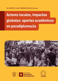 Title: Actores locales, impactos globales: aportes académicos en paradiplomacia, Author: Martha Guadalupe Loza Vázquez