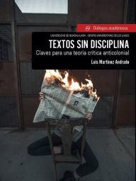 Title: Textos sin disciplina: Claves para una teoría crítica anticolonial, Author: Luis Martínez Andrade
