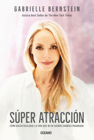 Title: Super atracciï¿½n: Cï¿½mo hacer realidad la vida que ni en sueï¿½os habrï¿½as imaginado, Author: Gabrielle Bernstein