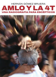 Title: AMLO y la 4T: Una radiografía para escépticos, Author: Hernán Gómez Bruera
