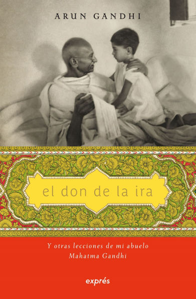 El don de la ira / The Gift of Anger: Y otras lecciones de mi abuelo Mahatma Gandhi / And other lessons from my grandfather Mahatma Gandhi