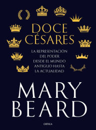 Title: Doce césares: La representación del poder desde el mundo antiguo hasta la actualidad, Author: Mary Beard