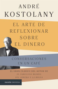 Title: El arte de reflexionar sobre el dinero (Edición mexicana): Conversaciones en un café, Author: André Kostolany