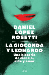 Title: La Gioconda y Leonardo (Edición mexicana): Una historia de ciencia, arte y amor, Author: Daniel López Rosetti