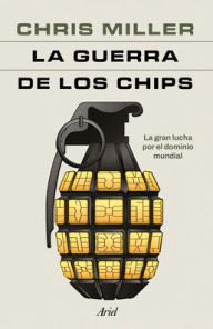 Title: La guerra de los chips: La gran lucha por el dominio mundial / Chip War: The Quest to Dominate the World's Most Critical Technology, Author: Chris Miller
