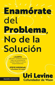 Title: Enamórate del problema no de la solución / Fall in Love with the Problem, Not the Solution: A Handbook for Entrepreneurs, Author: Uri Levine