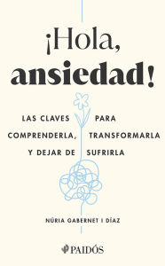 Title: ¡Hola, ansiedad!: Las claves para comprenderla, transformarla y dejar de sufrirla / Hello Anxiety!, Author: Núria Gabernet I Díaz