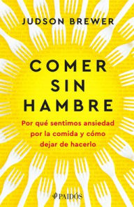 Title: Comer sin hambre: Por qué sentimos ansiedad por la comida y cómo dejar de hacerlo / The Hunger Habit, Author: Judson Brewer