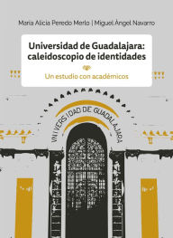 Title: Universidad de Guadalajara: caleidoscopio e identidades: Un estudio con académicos, Author: María Alicia Peredo Merlo