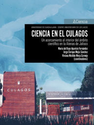 Title: Ciencia en el Culagos: Un acercamiento al interior del ámbito científico en la Atenas de Jalisco, Author: María Rayo Aparicio del Fernández