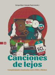 Title: Canciones de lejos: Complicidades musicales entre Chile y México, Author: Juan Pablo González