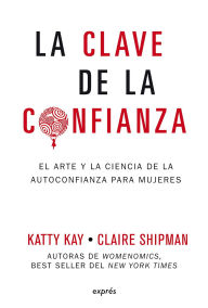 Title: La clave de la confianza / The Confidence Code: El arte y la ciencia de la autoconfianza para mujeres, Author: Katty Kay