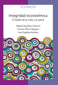Title: Integridad ecosistémica. El tejido de la vida y la salud, Author: Miguel Equihua Zamora