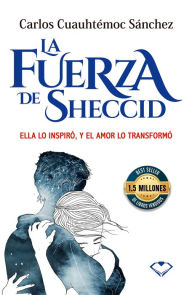 Title: La fuerza de Sheccid: Ella lo inspiró, y el amor lo transformó, Author: Carlos Cuauhtémoc Sánchez