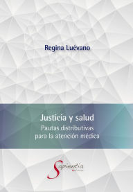 Title: Justicia y salud. Pautas distributivas para la atención médica, Author: Ana Regina Luévano Cayón