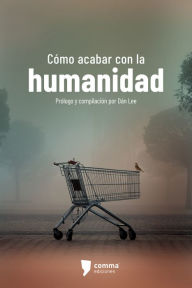 Title: Cómo acabar con la humanidad: Siete narradores mexicanos ante el fin del mundo, Author: Dán Lee