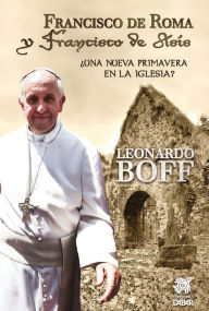 Title: Francisco de Roma y Francisco de Asís: ¿Una nueva primavera en la Iglesia?, Author: Leonardo Boff